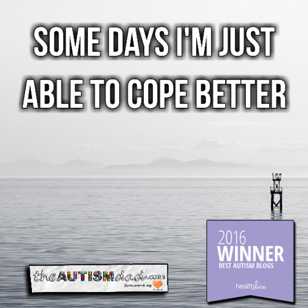 Some days I'm just able to cope better