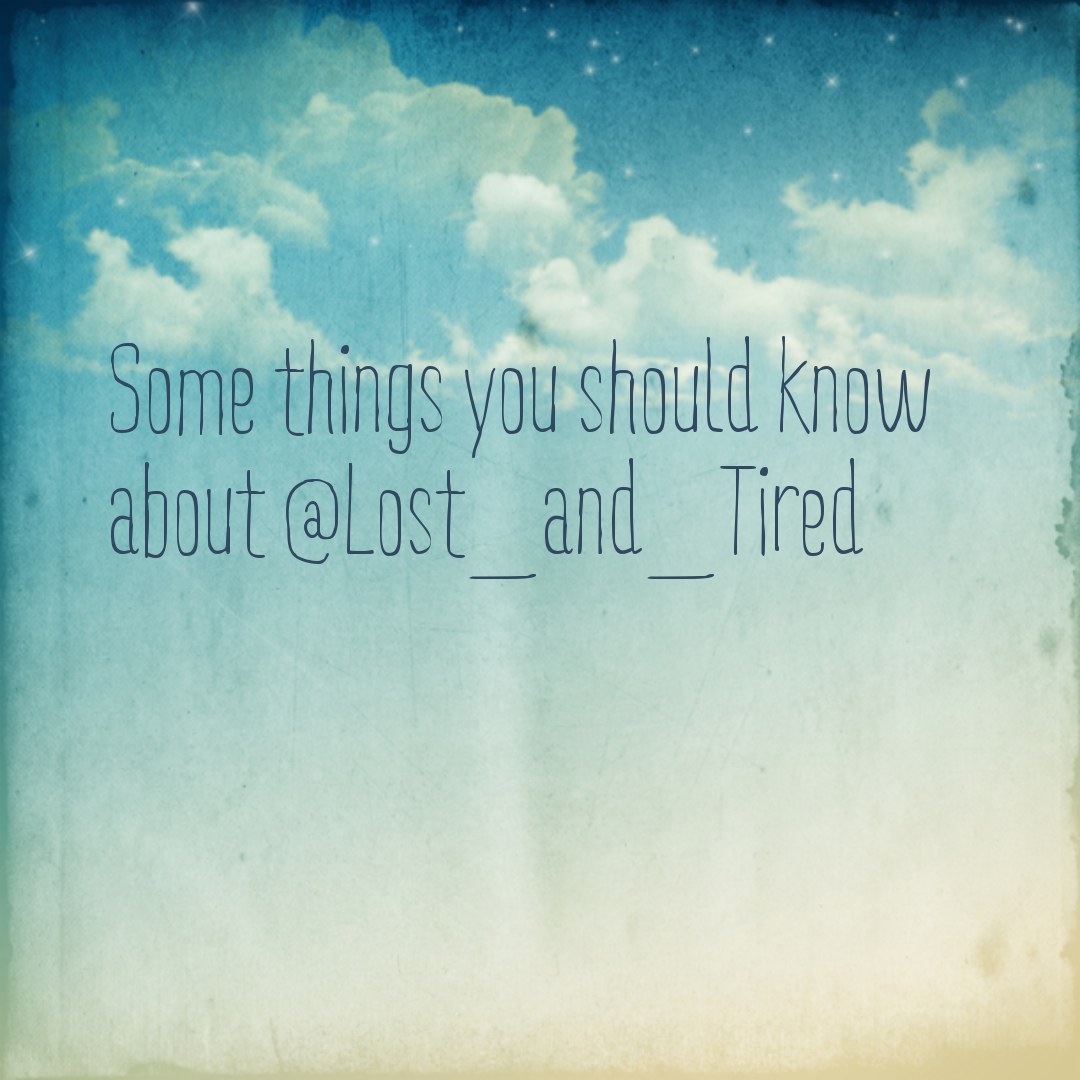 Some things you should know about @Lost_and_Tired