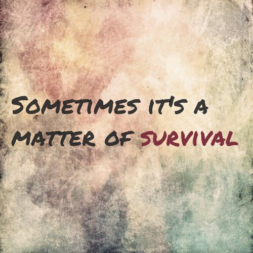 Sometimes it's a matter of survival
