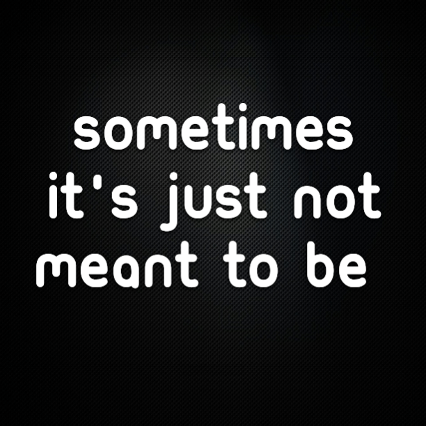 Sometimes it's best to just accept that it's just not meant to be