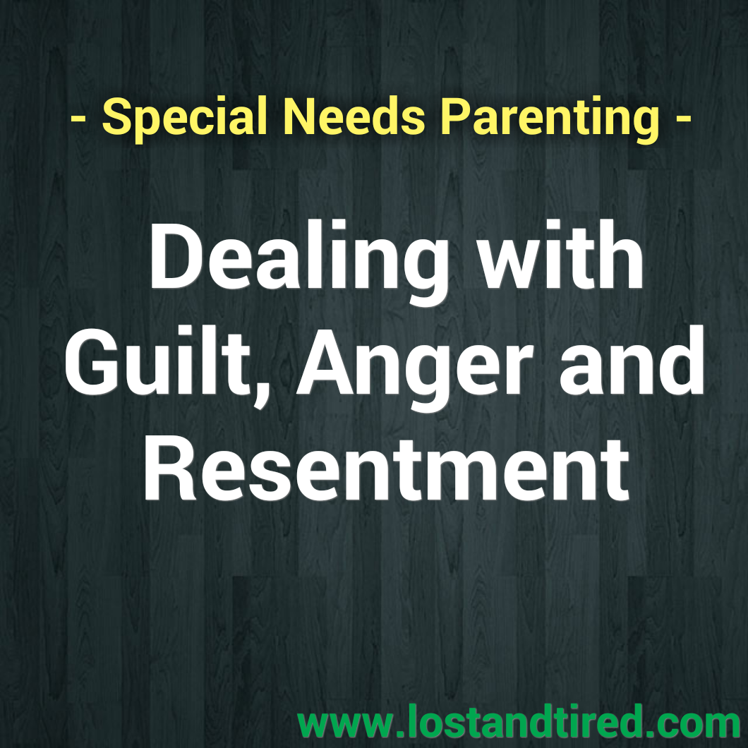 Special Needs Parenting - Dealing with Guilt, Anger and Resentment
