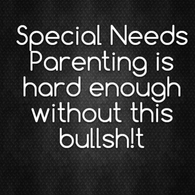 Special Needs Parenting is hard enough without this bullsh!t