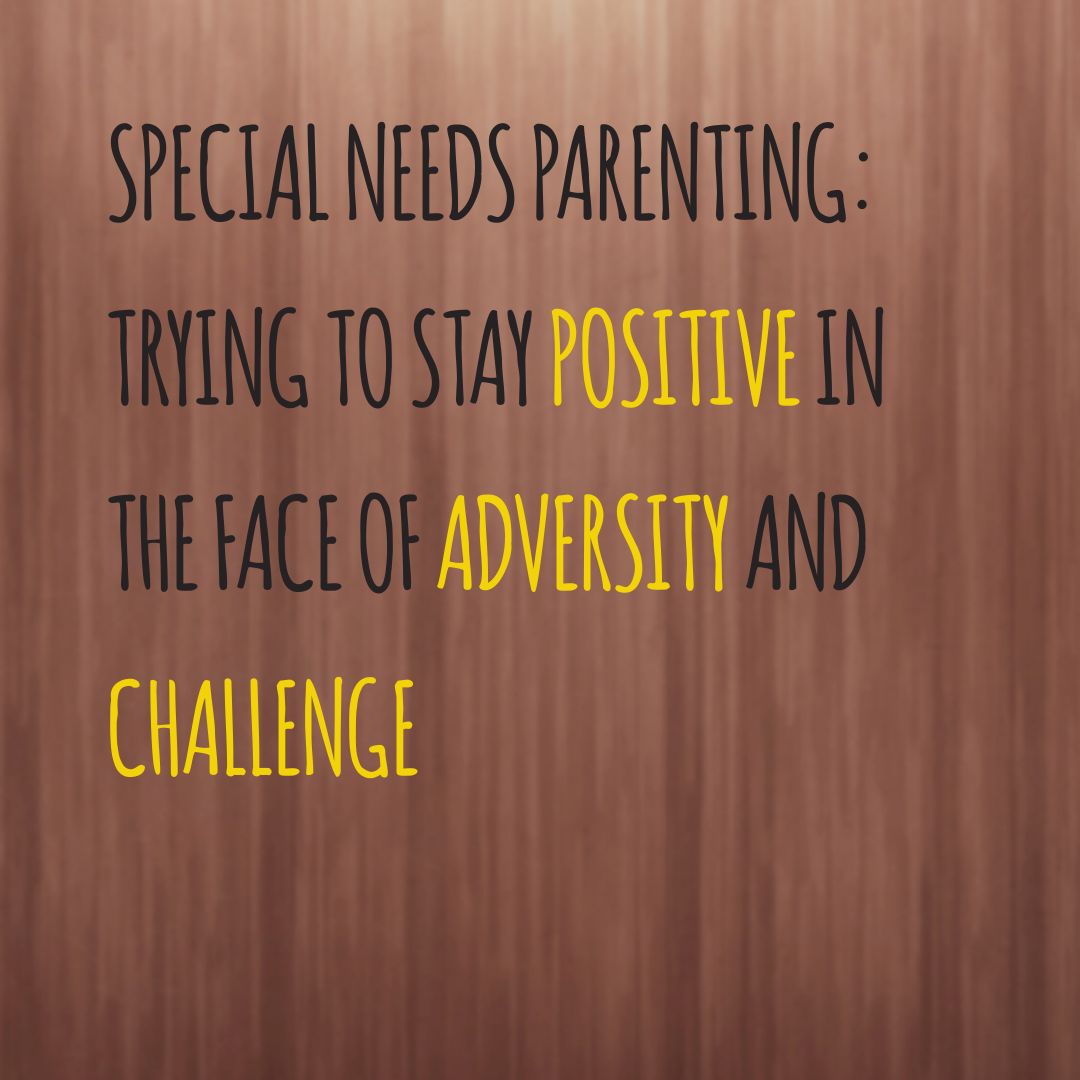 Special Needs Parenting: Trying to stay positive in the face of adversity and challenge