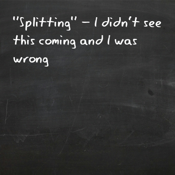 "Splitting" - I didn't see this coming and I was wrong