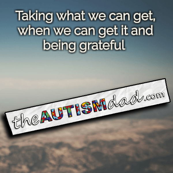 Taking what we can get, when we can get it and being grateful