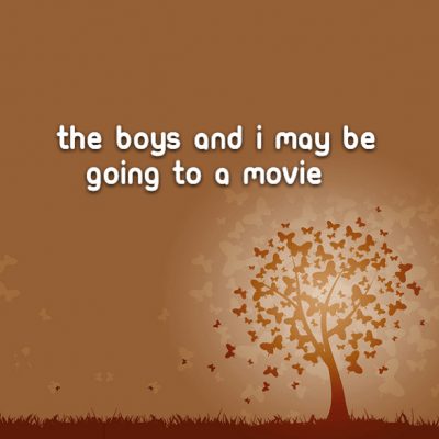The boys and I may be going to a movie