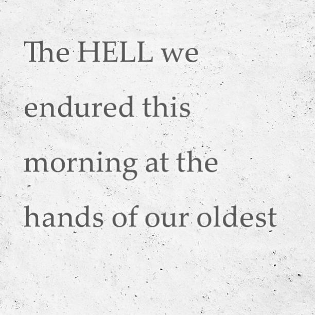 The HELL we endured this morning at the hands of our oldest