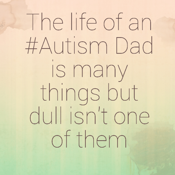 The life of an #Autism Dad is many things but dull isn't one of them
