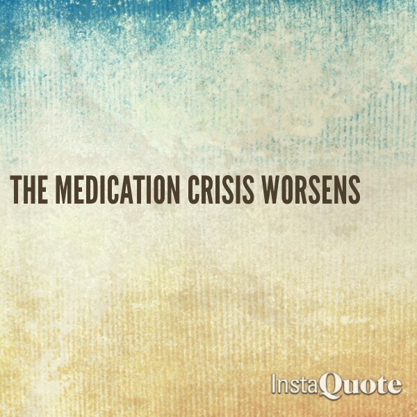 The medication crisis worsens