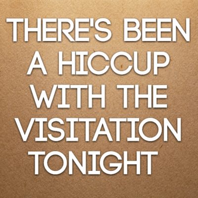 There's been a hiccup with the visitation tonight