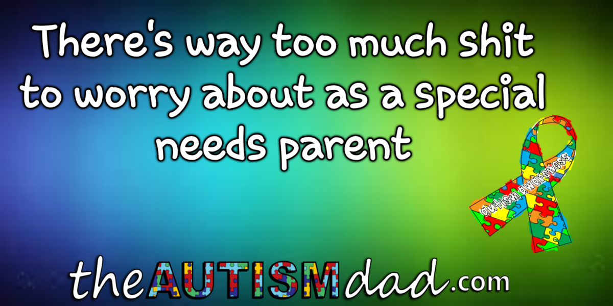 There's way too much shit to worry about as a special needs parent