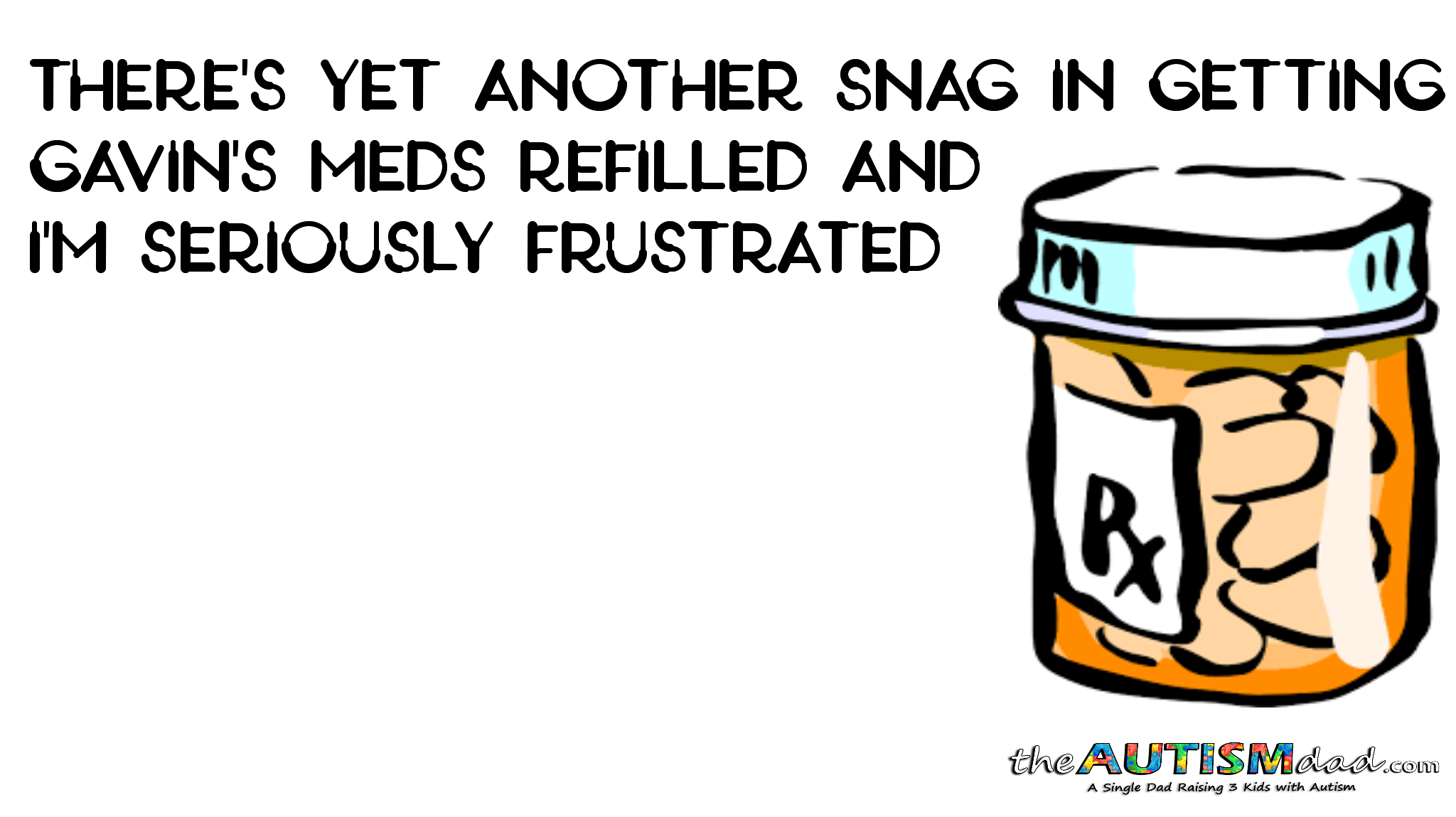 There's yet another snag in getting Gavin's meds refilled and I'm seriously frustrated