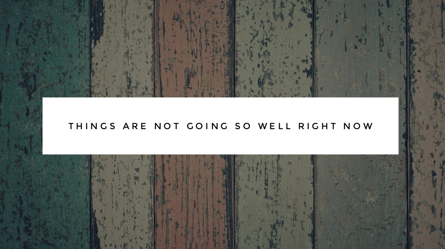 Things are not going so well right now