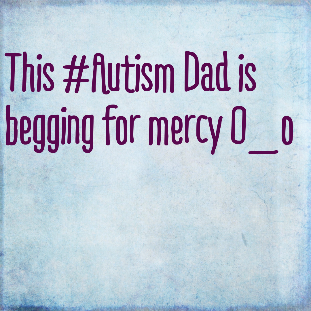 This #Autism Dad is begging for mercy O_o