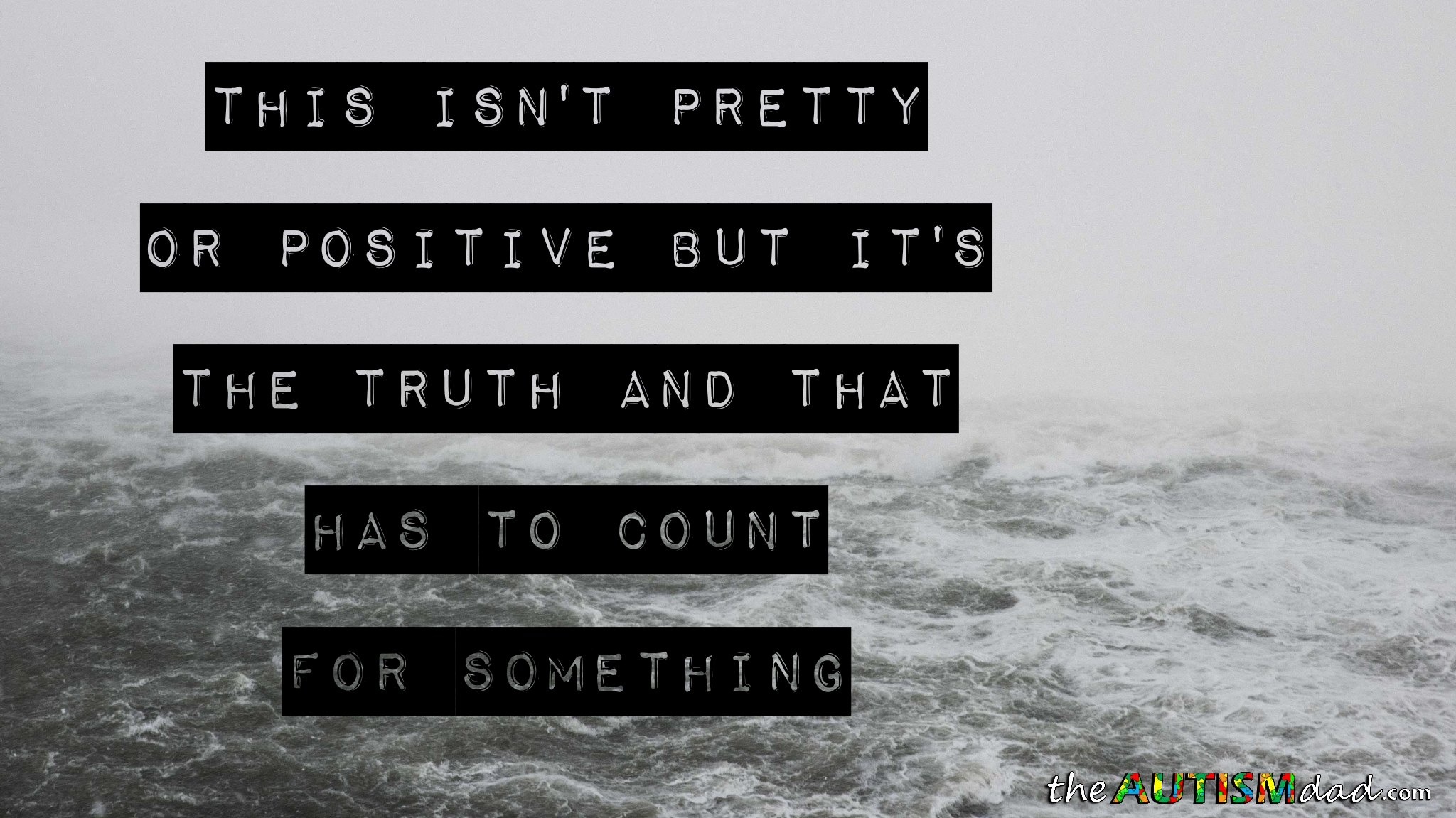 This isn't pretty or positive but it's the truth and that has to count for something