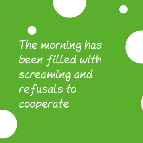 This morning has been filled with screaming and refusals to cooperate