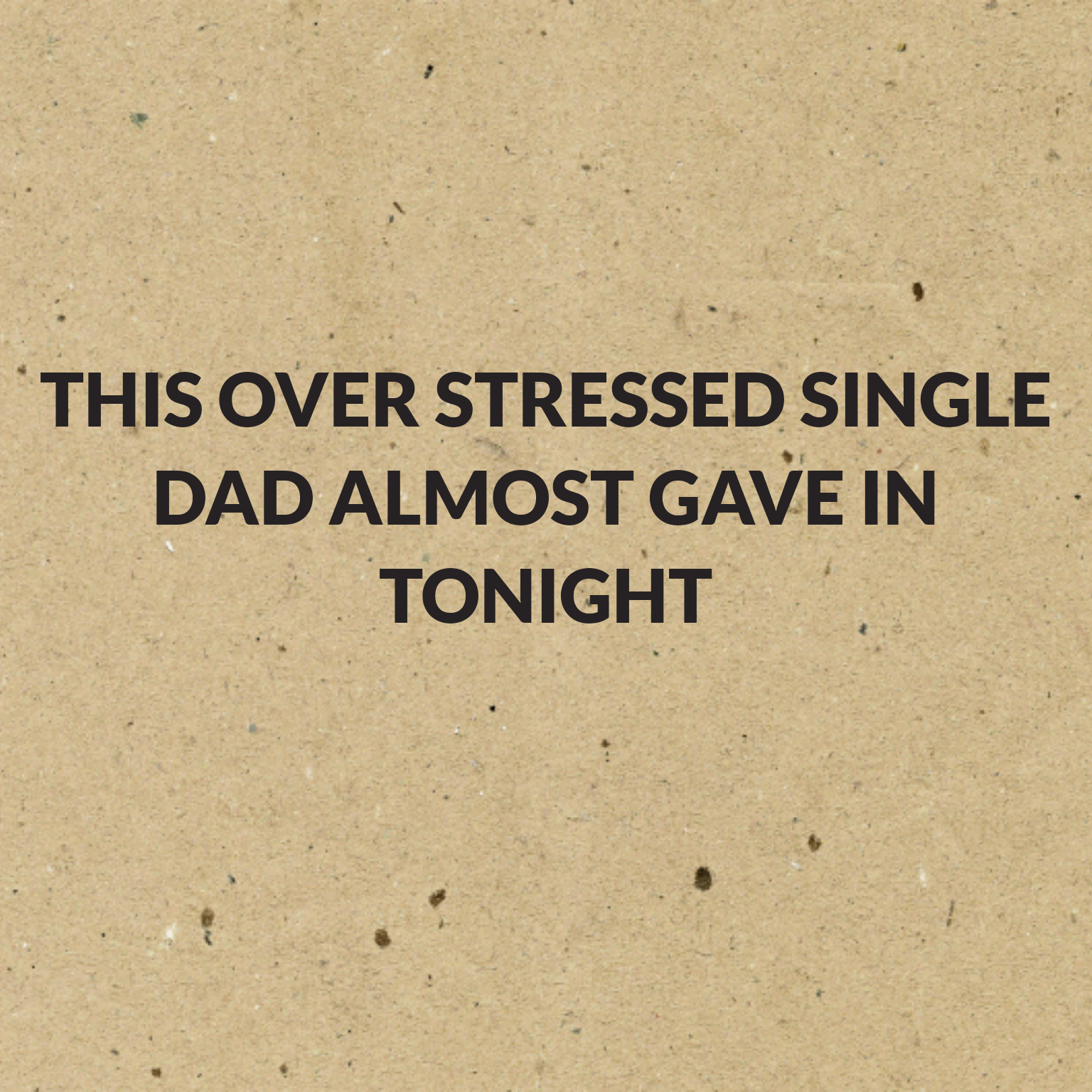 This over stressed single Dad almost gave in tonight 