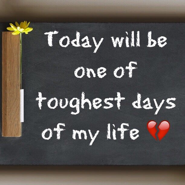 Today will be one of toughest days of my life