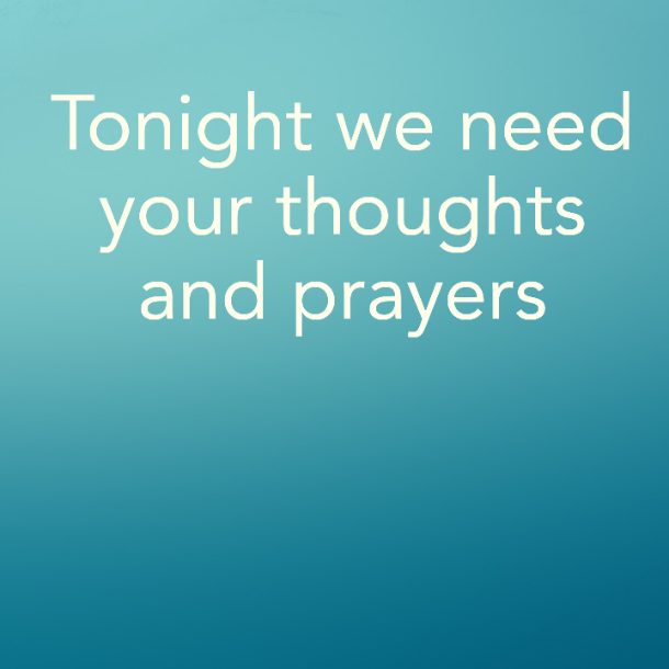 Tonight we need your thoughts and prayers