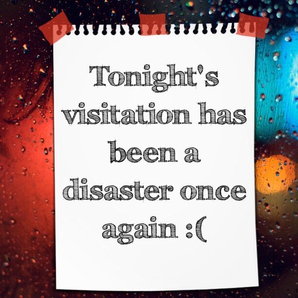 Tonight's visitation has been a disaster once again :(