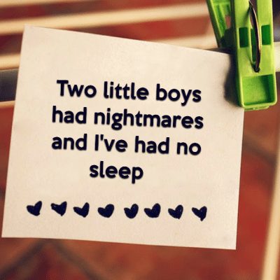 Two little boys had nightmares and I've had no sleep