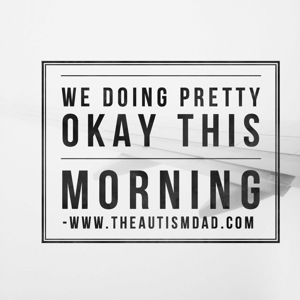 We doing pretty okay this morning