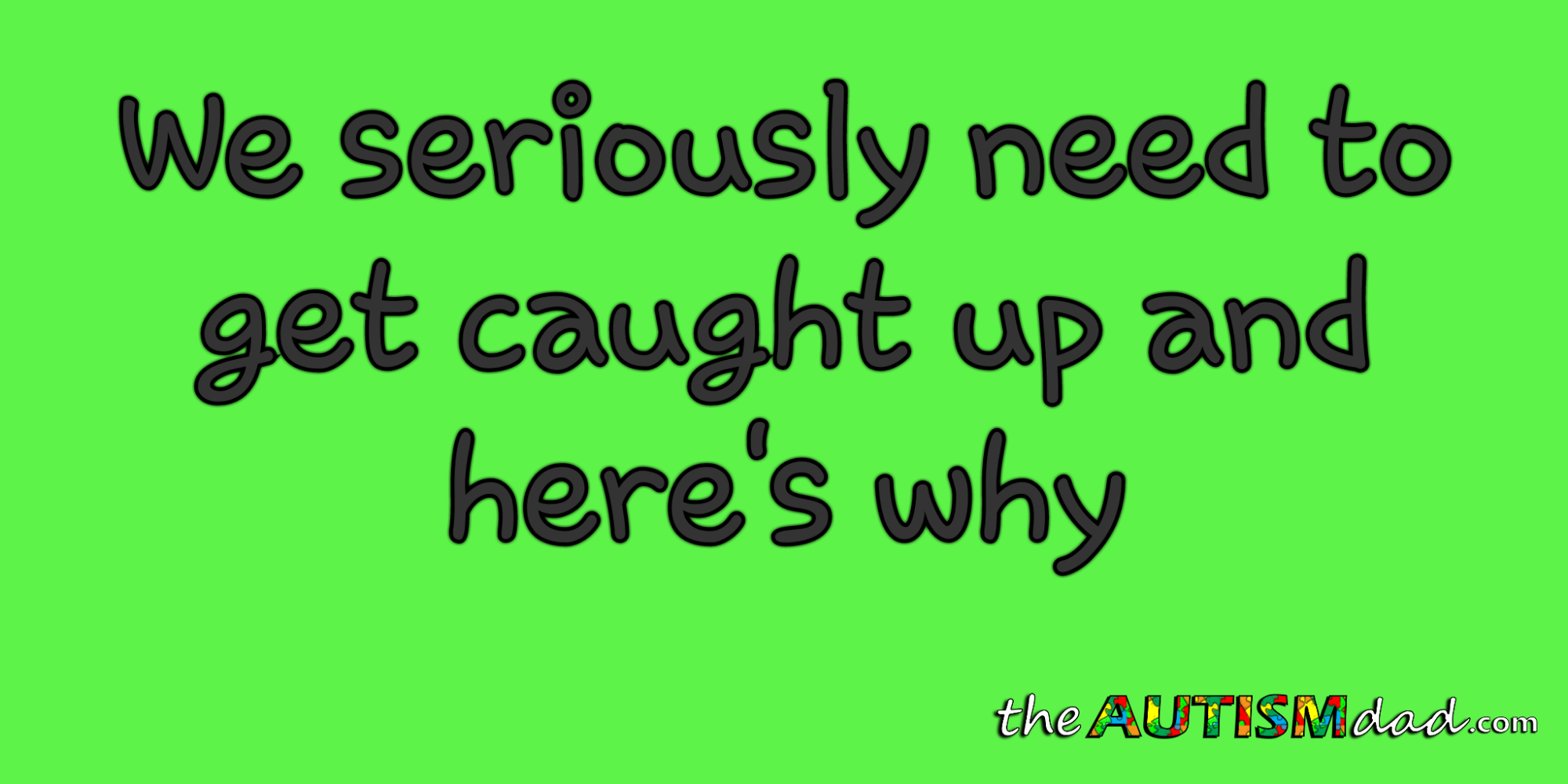 We seriously need to get caught up and here's why