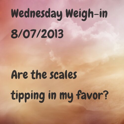 Wednesday Weigh-in 8/07/2013