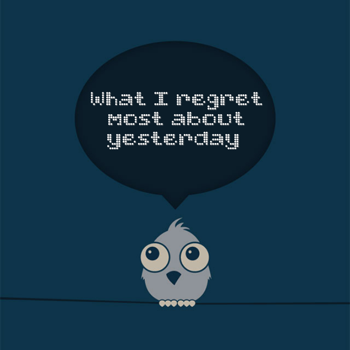 What I regret most about yesterday