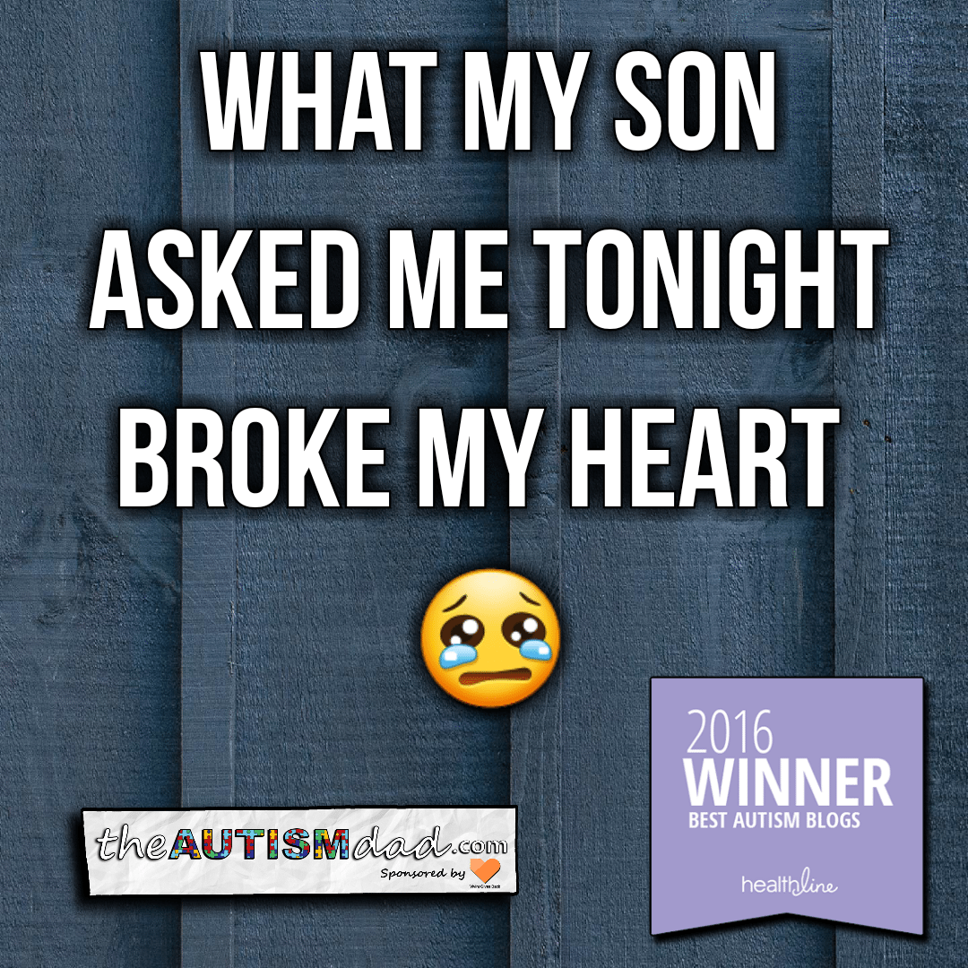 What my son asked me tonight broke my heart