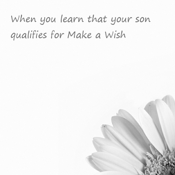 When you learn that your son qualifies for Make a Wish