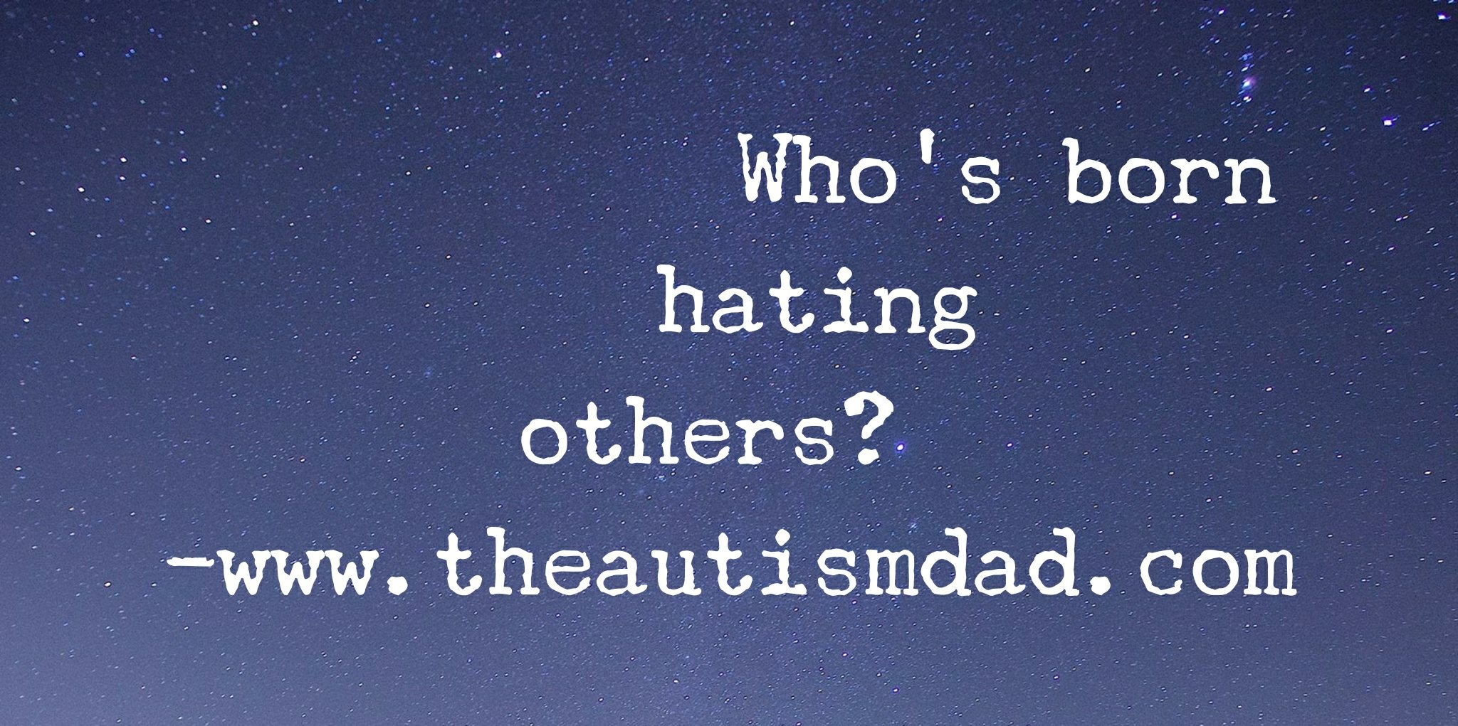 Who's born hating others? 