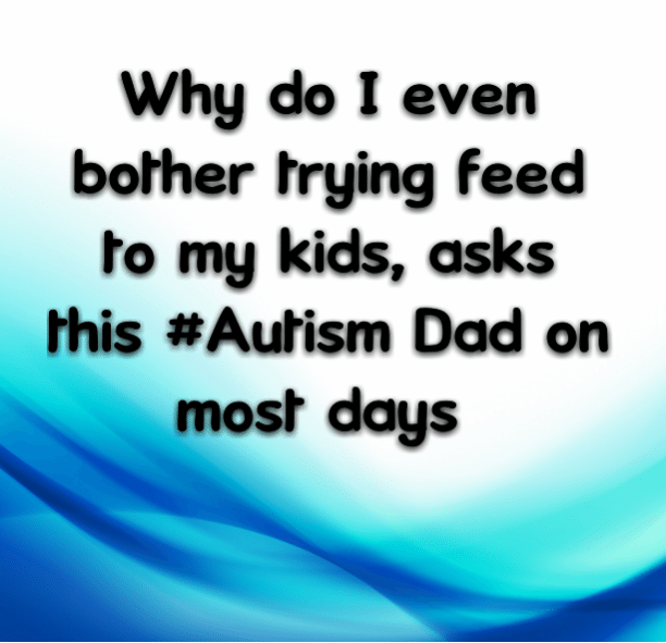Why do I even bother trying feed to my kids, asks this #Autism Dad on most days