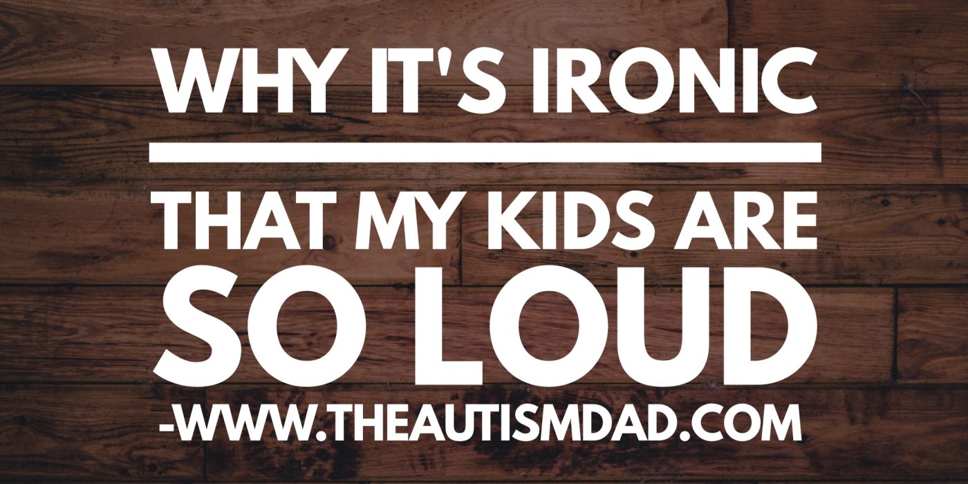 Why it's ironic my kids are so loud