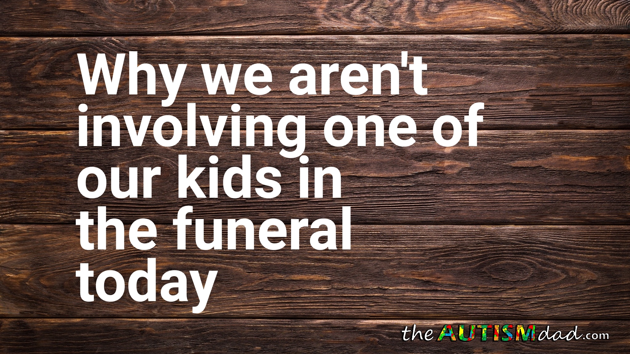 Why we aren't involving one of our kids in the funeral today