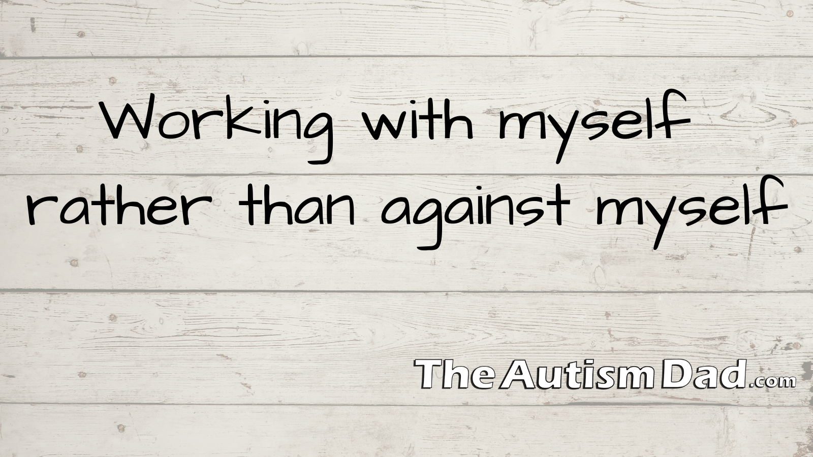 Working with myself rather than against myself