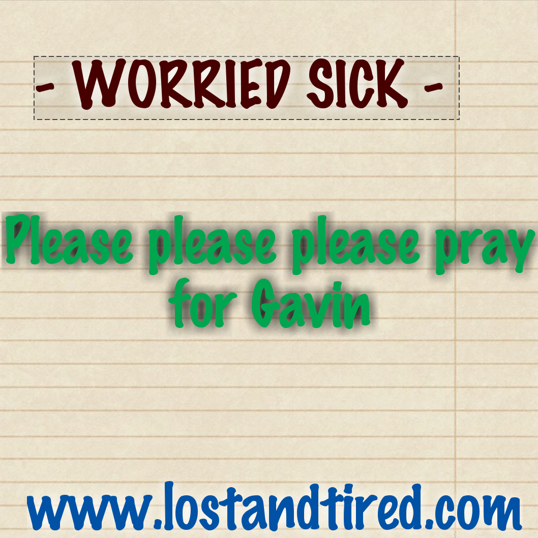 - WORRIED SICK - Please please please say a prayer for Gavin