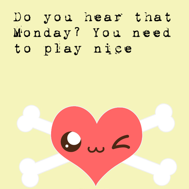 You hear that Monday? You need to play nice